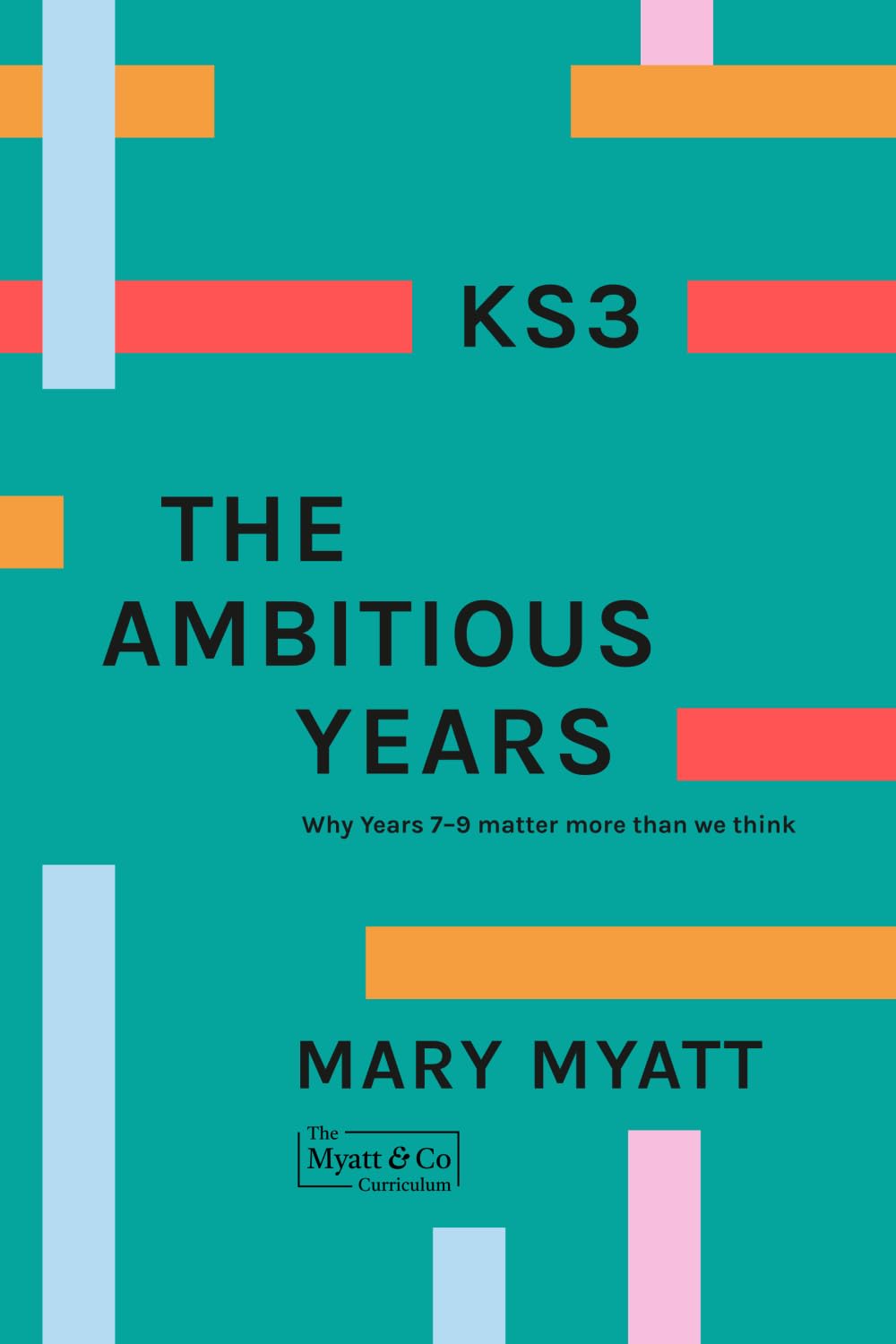 Mary Myatt - KS3 The Ambitious Years: Why Years 7-9 matter more than we think [Paperback]
