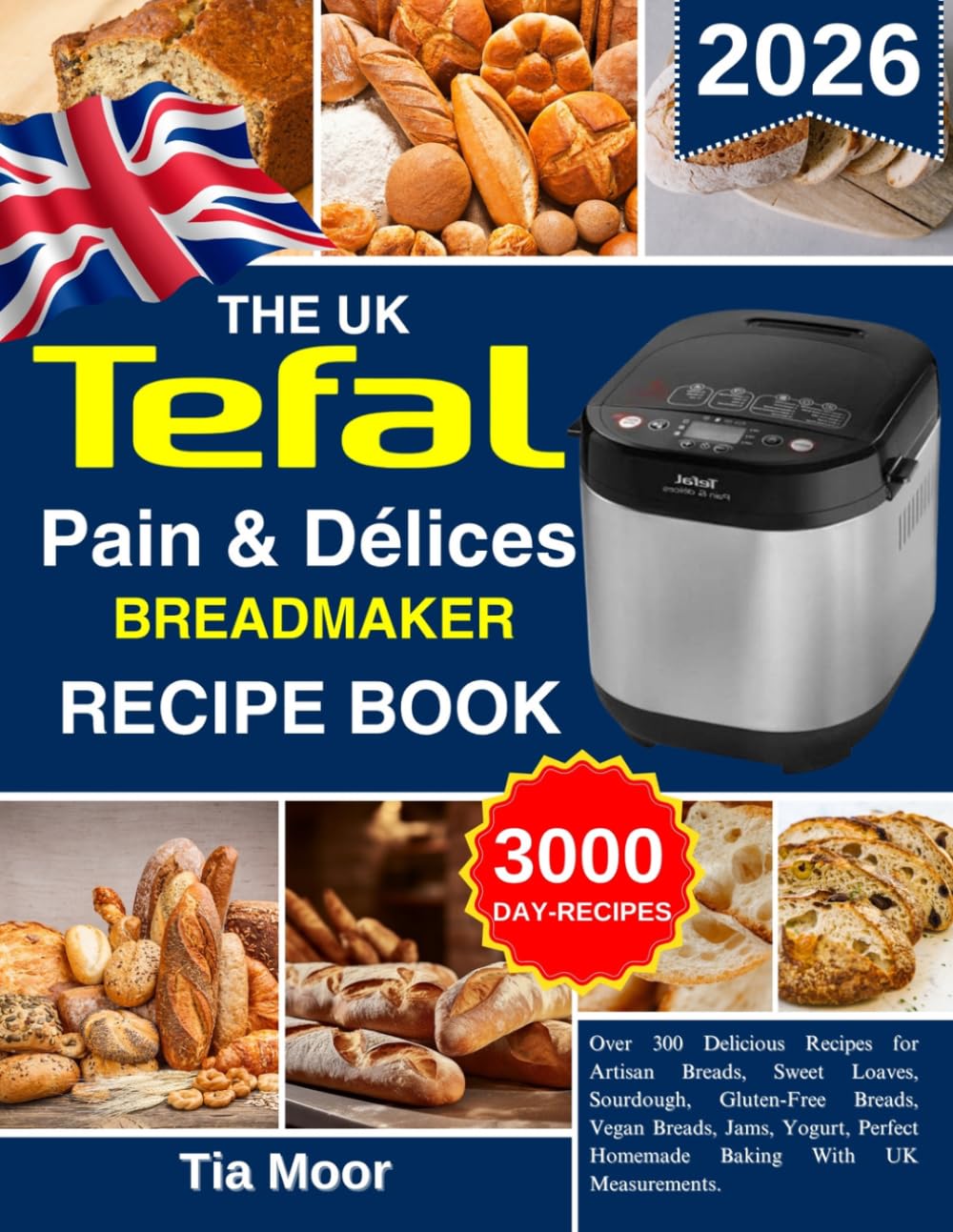 The UK Tefal pain & Délices Breadmaker Recipe Book by Tia Moore | Over 300 Recipes | Paperback