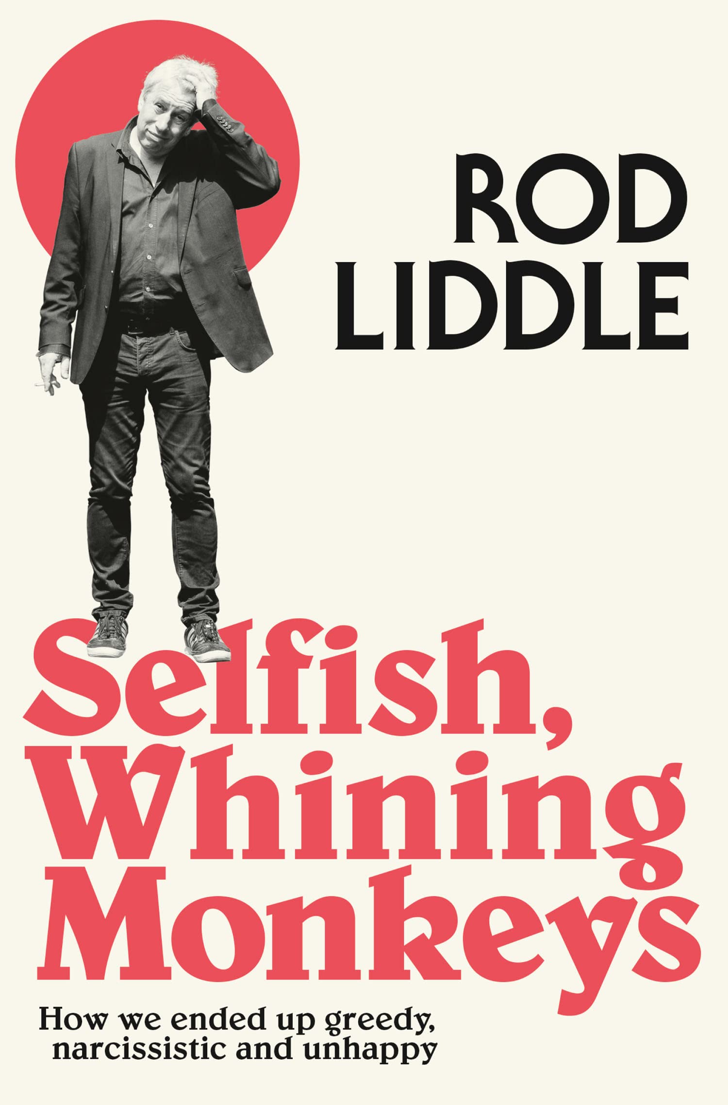 Selfish Whining Monkeys: How We Ended Up Greedy, Narcissistic and Unhappy by Rod Liddle [Paperback]