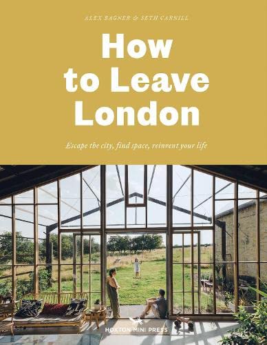 Alex Bagner - How to Leave London: Escape the city, find space, reinvent your life. [Hardcover]